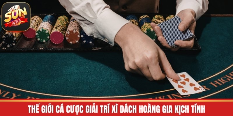 Thế giới cá cược giải trí Xì Dách Hoàng Gia kịch tính